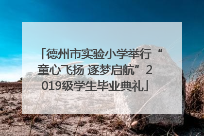 德州市实验小学举行“童心飞扬 逐梦启航”2019级学生毕业典礼