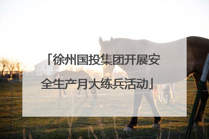 徐州国投集团开展安全生产月大练兵活动