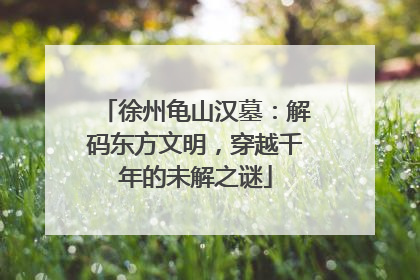 徐州龟山汉墓：解码东方文明，穿越千年的未解之谜