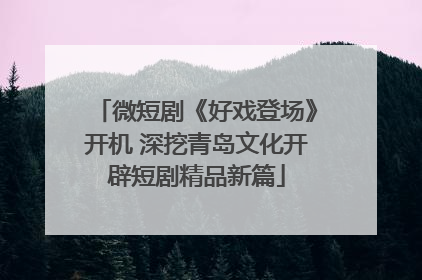 微短剧《好戏登场》开机 深挖青岛文化开辟短剧精品新篇