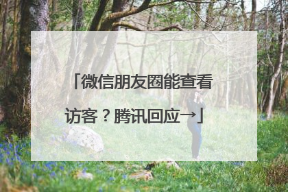 微信朋友圈能查看访客？腾讯回应→