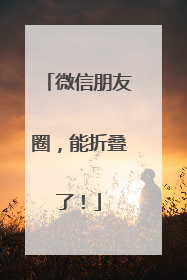 微信朋友圈，能折叠了！