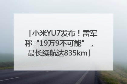 小米YU7发布！雷军称“19万9不可能”，最长续航达835km