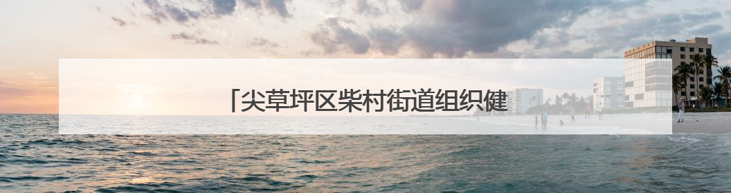 尖草坪区柴村街道组织健身活动 提升生活质量