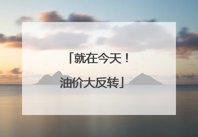 就在今天！油价大反转