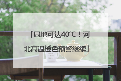 局地可达40℃！河北高温橙色预警继续