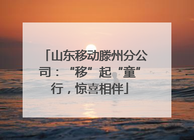 山东移动滕州分公司：“移”起“童”行，惊喜相伴