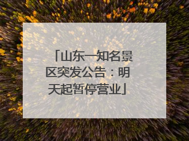 山东一知名景区突发公告：明天起暂停营业