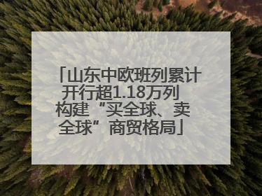山东中欧班列累计开行超1.18万列 构建“买全球、卖全球”商贸格局