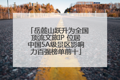 岳麓山跃升为全国顶流文旅IP 位居中国5A级景区影响力百强榜单前十