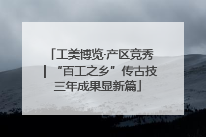 工美博览·产区竞秀｜“百工之乡”传古技 三年成果显新篇