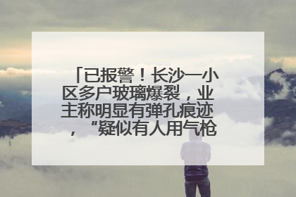 已报警！长沙一小区多户玻璃爆裂，业主称明显有弹孔痕迹，“疑似有人用气枪打鸟造成”