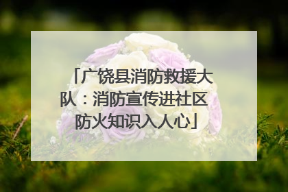 广饶县消防救援大队：消防宣传进社区 防火知识入人心