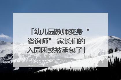 幼儿园教师变身“咨询师” 家长们的入园困惑被承包了