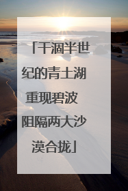 干涸半世纪的青土湖重现碧波 阻隔两大沙漠合拢