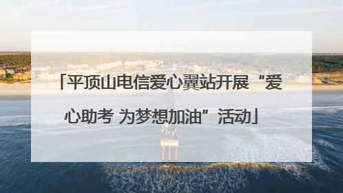 平顶山电信爱心翼站开展“爱心助考 为梦想加油”活动
