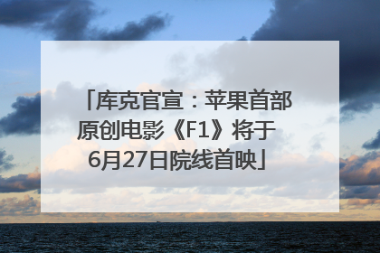库克官宣：苹果首部原创电影《F1》将于6月27日院线首映