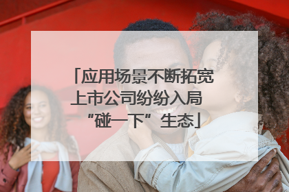 应用场景不断拓宽 上市公司纷纷入局“碰一下”生态