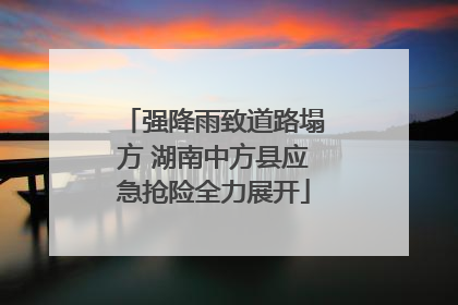 强降雨致道路塌方 湖南中方县应急抢险全力展开
