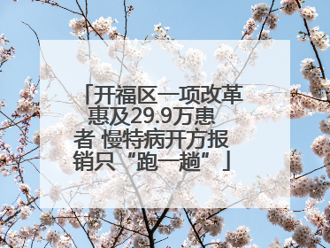 开福区一项改革惠及29.9万患者 慢特病开方报销只“跑一趟”