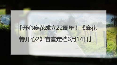 开心麻花成立22周年！《麻花特开心2》官宣定档6月14日