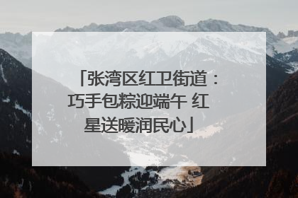 张湾区红卫街道：巧手包粽迎端午 红星送暖润民心