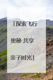 探索飞行奥秘 共享亲子时光