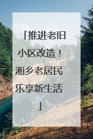 推进老旧小区改造！湘乡老居民乐享新生活