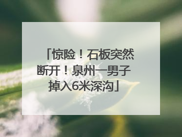 惊险！石板突然断开！泉州一男子掉入6米深沟