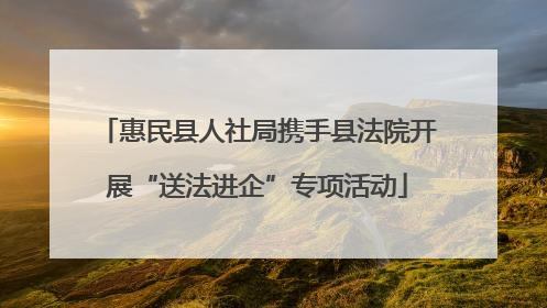惠民县人社局携手县法院开展“送法进企”专项活动