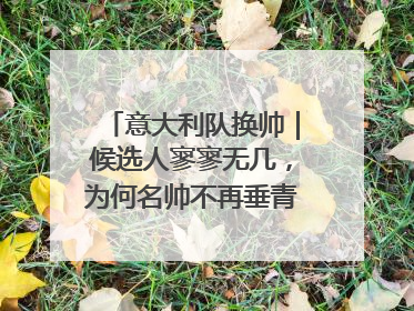 意大利队换帅｜候选人寥寥无几，为何名帅不再垂青“蓝衣军团”？