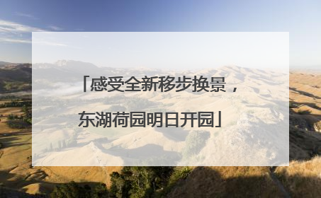 感受全新移步换景，东湖荷园明日开园