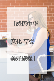 感悟中华文化 享受美好旅程