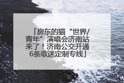 房东的猫“世界/青年”演唱会济南站来了！济南公交开通6条歌迷定制专线