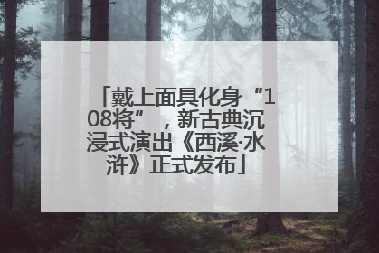戴上面具化身“108将”，新古典沉浸式演出《西溪·水浒》正式发布