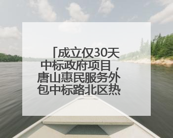 成立仅30天中标政府项目，唐山惠民服务外包中标路北区热线项目
