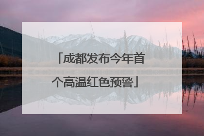 成都发布今年首个高温红色预警