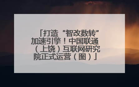 打造“智改数转”加速引擎！中国联通（上饶）互联网研究院正式运营（图）