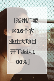 扬州广陵区16个农业重大项目开工率达100%