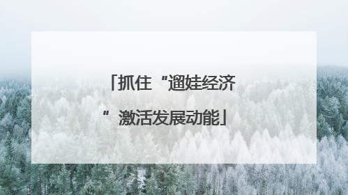 抓住“遛娃经济”激活发展动能