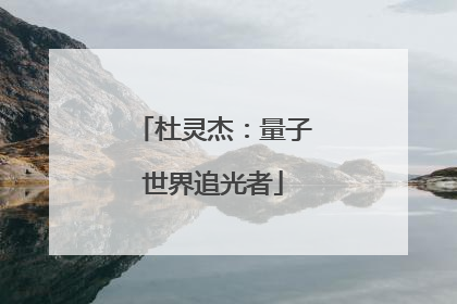 杜灵杰：量子世界追光者