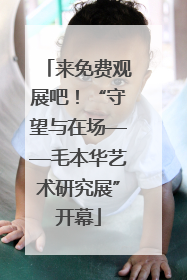 来免费观展吧！“守望与在场——毛本华艺术研究展”开幕