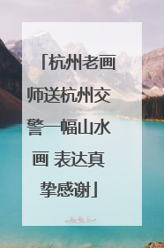 杭州老画师送杭州交警一幅山水画 表达真挚感谢