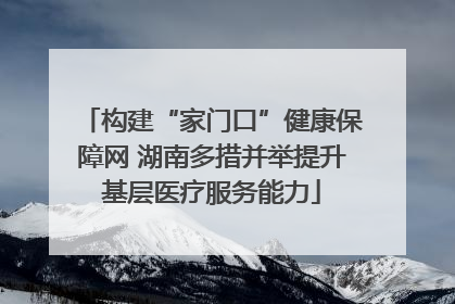 构建“家门口”健康保障网 湖南多措并举提升基层医疗服务能力