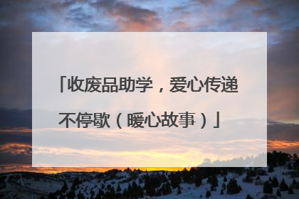 收废品助学，爱心传递不停歇（暖心故事）