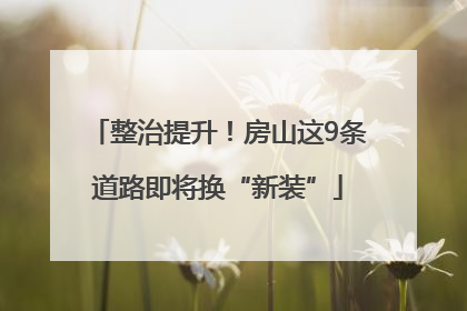 整治提升！房山这9条道路即将换“新装”