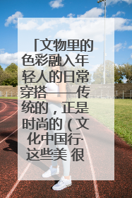 文物里的色彩融入年轻人的日常穿搭——传统的，正是时尚的（文化中国行·这些美 很中国）