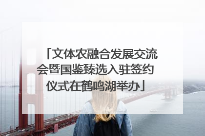 文体农融合发展交流会暨国鉴臻选入驻签约仪式在鹤鸣湖举办