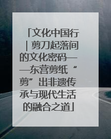 文化中国行｜剪刀起落间的文化密码——东营剪纸“剪”出非遗传承与现代生活的融合之道