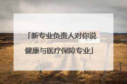 新专业负责人对你说 健康与医疗保障专业